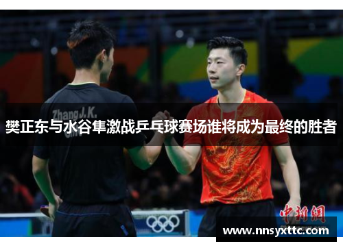 樊正东与水谷隼激战乒乓球赛场谁将成为最终的胜者