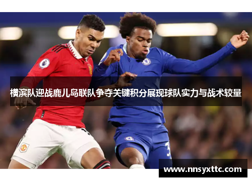 横滨队迎战鹿儿岛联队争夺关键积分展现球队实力与战术较量