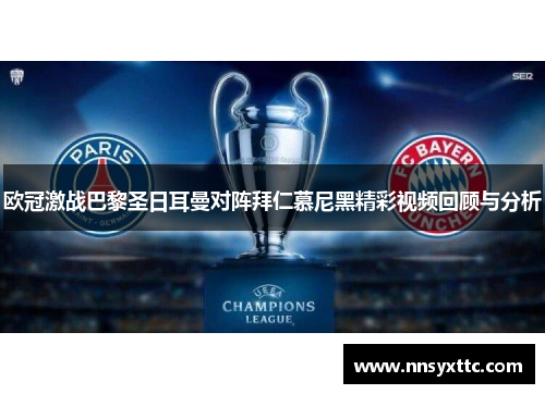 欧冠激战巴黎圣日耳曼对阵拜仁慕尼黑精彩视频回顾与分析