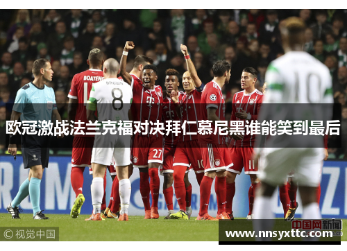 欧冠激战法兰克福对决拜仁慕尼黑谁能笑到最后