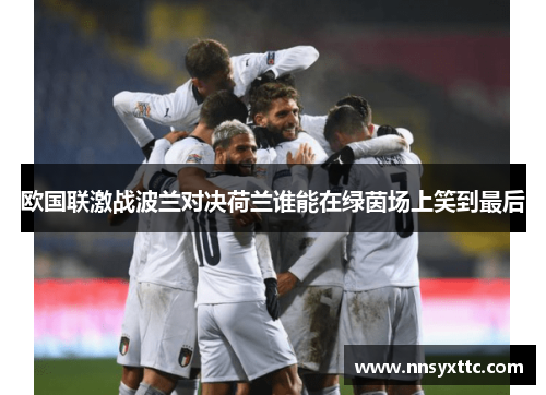 欧国联激战波兰对决荷兰谁能在绿茵场上笑到最后