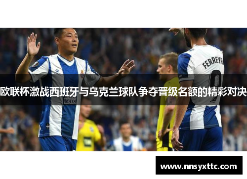 欧联杯激战西班牙与乌克兰球队争夺晋级名额的精彩对决