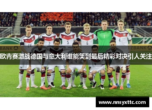 欧青赛激战德国与意大利谁能笑到最后精彩对决引人关注