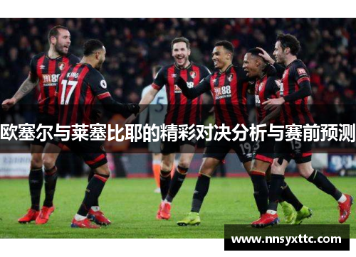 欧塞尔与莱塞比耶的精彩对决分析与赛前预测