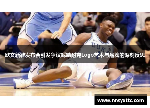 欧文新鞋发布会引发争议踩踏耐克Logo艺术与品牌的深刻反思