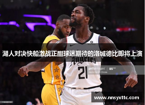 湖人对决快船激战正酣球迷期待的洛城德比即将上演
