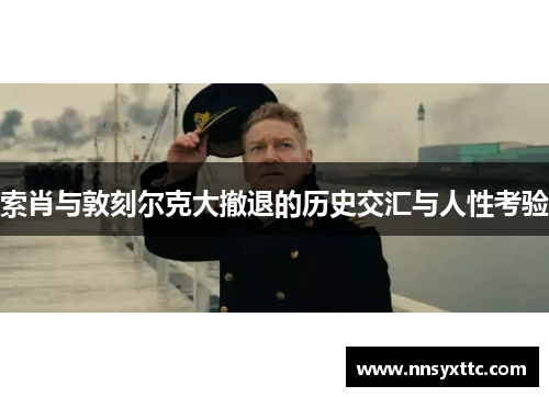 索肖与敦刻尔克大撤退的历史交汇与人性考验