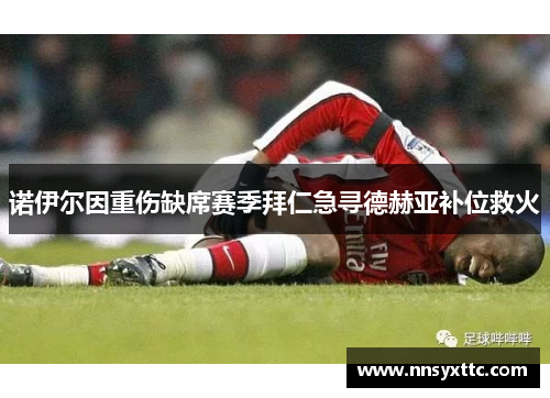 诺伊尔因重伤缺席赛季拜仁急寻德赫亚补位救火