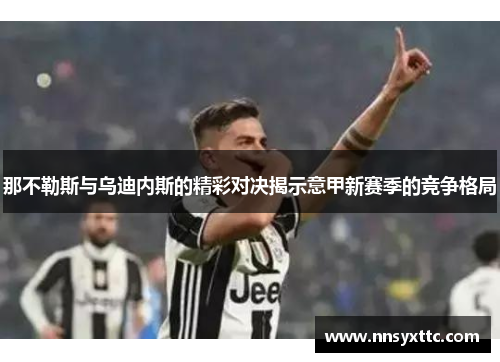 那不勒斯与乌迪内斯的精彩对决揭示意甲新赛季的竞争格局