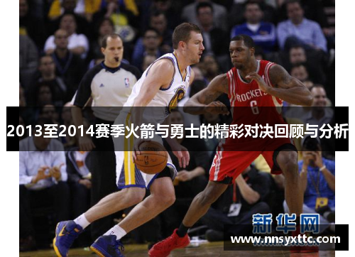 2013至2014赛季火箭与勇士的精彩对决回顾与分析