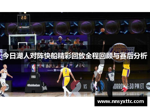 今日湖人对阵快船精彩回放全程回顾与赛后分析