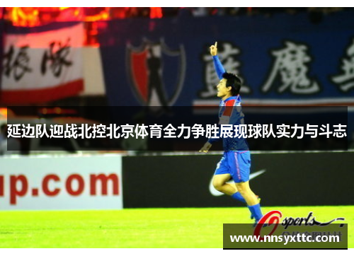 延边队迎战北控北京体育全力争胜展现球队实力与斗志