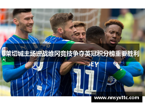 莱切城主场迎战维冈竞技争夺英冠积分榜重要胜利