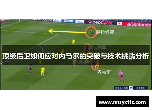 顶级后卫如何应对内马尔的突破与技术挑战分析