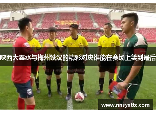 陕西大秦水与梅州铁汉的精彩对决谁能在赛场上笑到最后