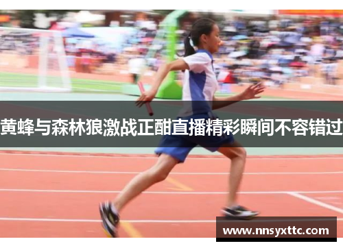 黄蜂与森林狼激战正酣直播精彩瞬间不容错过