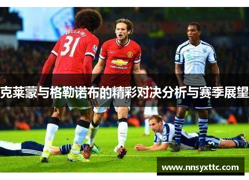 克莱蒙与格勒诺布的精彩对决分析与赛季展望