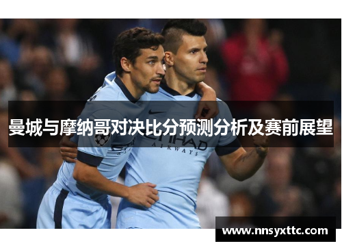 曼城与摩纳哥对决比分预测分析及赛前展望