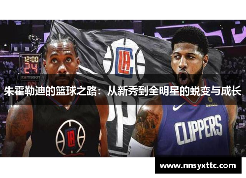 朱霍勒迪的篮球之路：从新秀到全明星的蜕变与成长