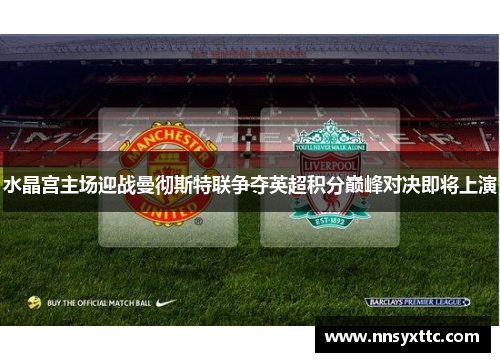 水晶宫主场迎战曼彻斯特联争夺英超积分巅峰对决即将上演