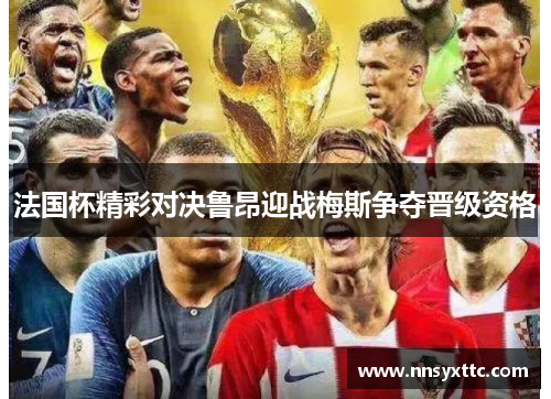 法国杯精彩对决鲁昂迎战梅斯争夺晋级资格